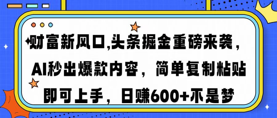 财富新风口,头条掘金重磅来袭AI秒出爆款内容简单复制粘贴即可上手，日…-米壳知道—知识分享平台