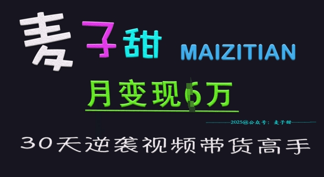 麦子甜30天逆袭视频带货高手，单月变现6W加特训营-米壳知道—知识分享平台