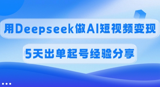 佣金45%，用Deepseek做AI短视频变现，5天出单起号经验分享-米壳知道—知识分享平台