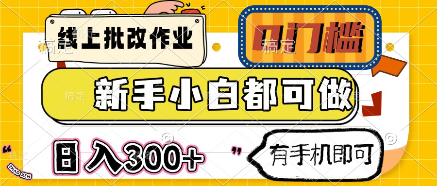 线上批改作业 0门槛 新手小白都可做 日入300+ 有手机即可-米壳知道—知识分享平台