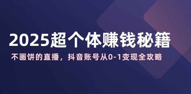 2025超个体赚钱秘籍：不画饼的直播，抖音账号从0-1变现全攻略-米壳知道—知识分享平台