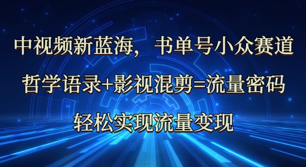 中视频新蓝海：哲学语录+影视混剪=流量密码，轻松实现流量变现-米壳知道—知识分享平台