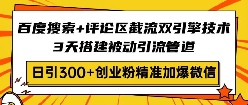 百度搜索+评论区截流双引擎技术，3天搭建被动引流管道，日引300+创业粉...-米壳知道—知识分享平台