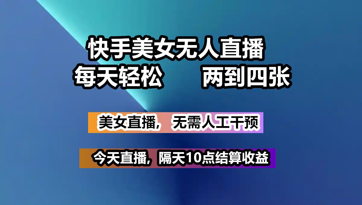 快手美女无人直播, 每天最少一到三张,全程托管无需人工干涉-米壳知道—知识分享平台