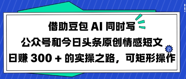 借助豆包AI同时写公众号和今日头条原创情感短文日入3张的实操之路，可矩形操作-米壳知道—知识分享平台