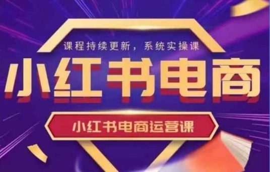 小红书电商运营实操课，​新手从0~1落地实操-米壳知道—知识分享平台