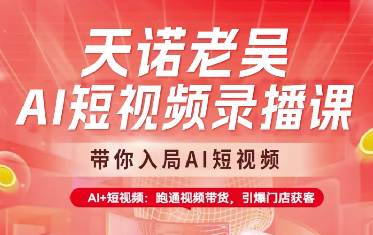 天诺老吴AI短视频录播课，带你入局AI短视频，AI+短视频，跑通视频带货-米壳知道—知识分享平台