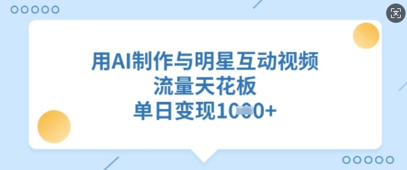 用AI制作与明星互动视频，流量天花板，单日变现多张-米壳知道—知识分享平台