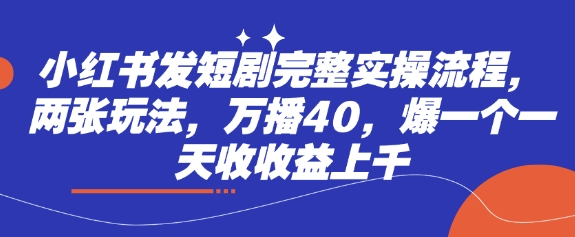 小红书发短剧完整实操流程，两张玩法，万播40，爆一个一天收收益上千-米壳知道—知识分享平台