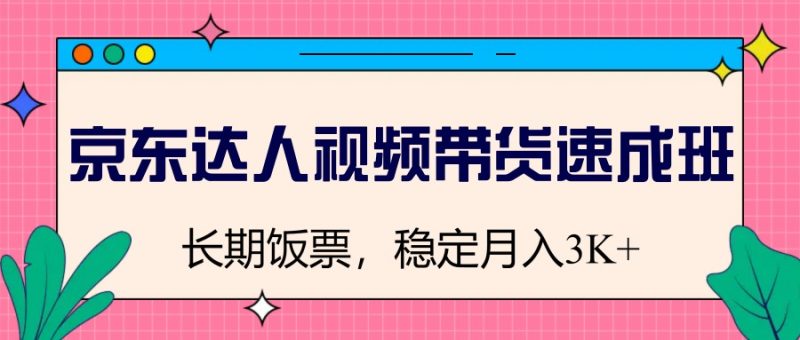 京东达人视频带货速成班,长期饭票,稳定月入3K-米壳知道—知识分享平台