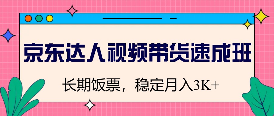 京东达人视频带货速成班，长期饭票，稳定月入3K-米壳知道—知识分享平台