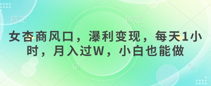 女杏商风口，瀑利变现，每天1小时，月入过W，小白也能做-米壳知道—知识分享平台