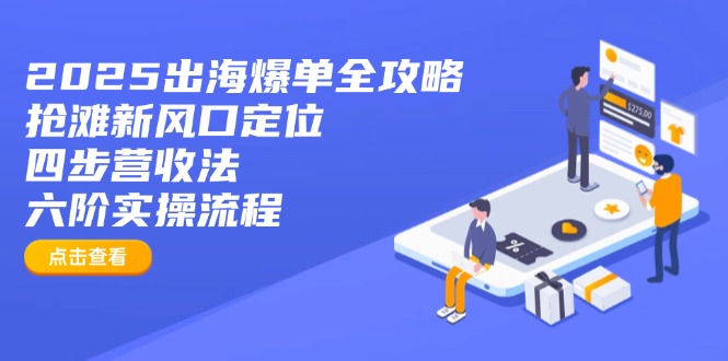 2025出海爆单全攻略：抢滩新风口定位+四步营收法+六阶实操流程-米壳知道—知识分享平台
