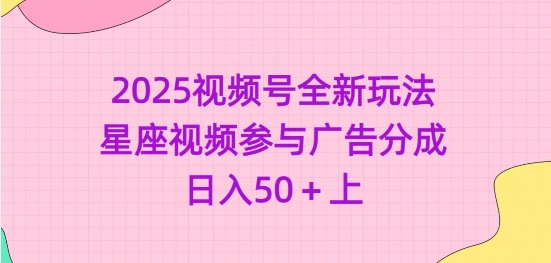 2025视频号全新玩法-星座视频参与广告分成，日入50+上-米壳知道—知识分享平台