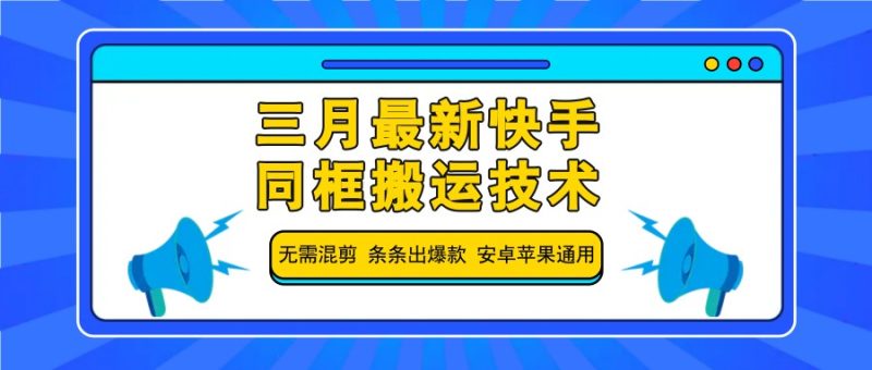 三月最新快手同框搬运技术,无需混剪 条条出爆款 安卓苹果通用-米壳知道—知识分享平台