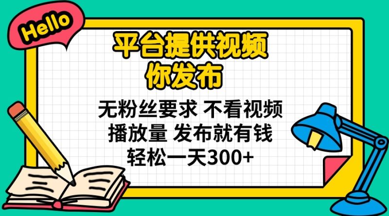 平台提供视频 你发布 无粉丝要求 不看视频播放量 发布就有钱 轻松一天300+-米壳知道—知识分享平台