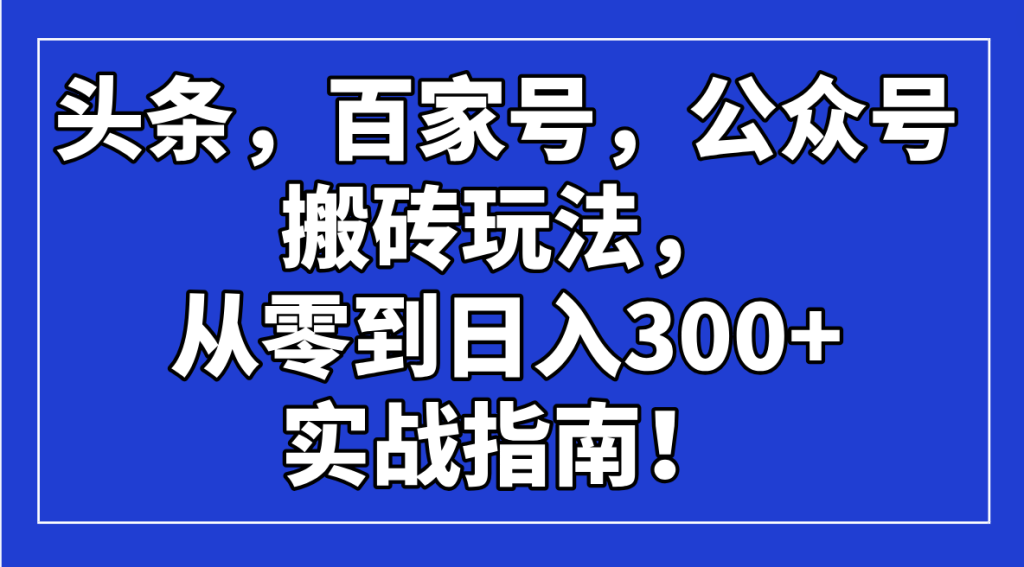 图片[1]-头条，百家号，公众号搬砖玩法，从零到日入300+的实战指南！-米壳知道—知识分享平台