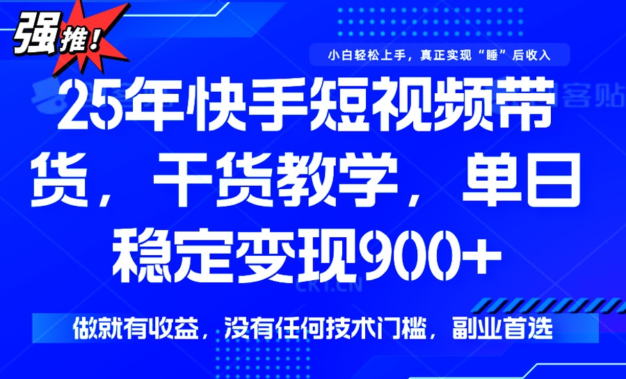 25年最新快手短视频带货，单日稳定变现900+，没有技术门槛，做就有收益-米壳知道—知识分享平台