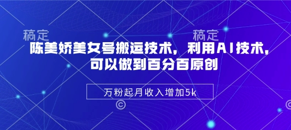 陈美娇美女号搬运技术，利用AI技术，可以做到百分百原创，万粉起月收入增加5k-米壳知道—知识分享平台