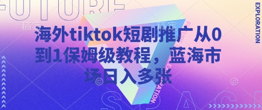 海外tiktok短剧推广从0到1保姆级教程，蓝海市场日入多张-米壳知道—知识分享平台
