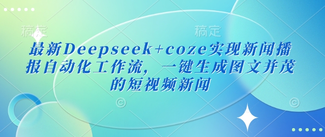 最新Deepseek+coze实现新闻播报自动化工作流，一键生成图文并茂的短视频新闻-米壳知道—知识分享平台