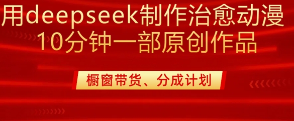 用deepseek制作治愈系漫剪，20分钟一部纯原创作品，多种变现渠道外面收费980-米壳知道—知识分享平台