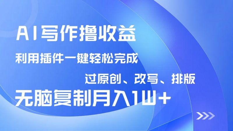 AI写作撸收益,利用插件改写排版100%过原创,小白无脑复制粘贴月入10000+-米壳知道—知识分享平台