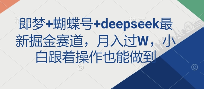 即梦+蝴蝶号+deepseek最新掘金赛道，月入过W，小白跟着操作也能做到-米壳知道—知识分享平台