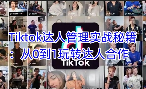 Tiktok达人管理实战秘籍：从0到1玩转达人合作-米壳知道—知识分享平台