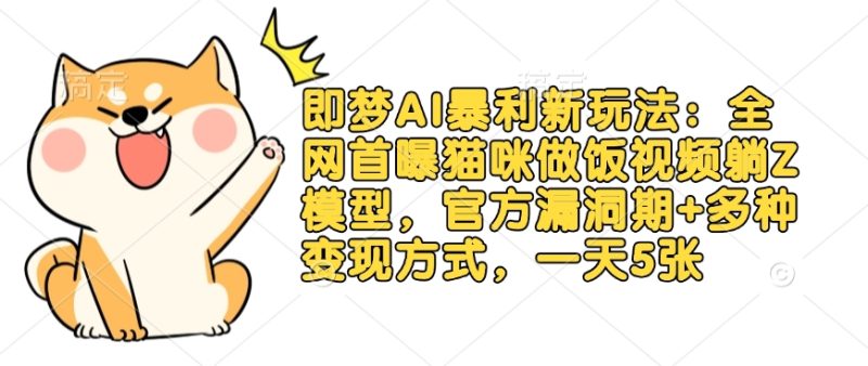 即梦AI暴利新玩法:全网首曝猫咪做饭视频躺Z模型,官方漏洞期+多种变现方式,一天5张-米壳知道—知识分享平台