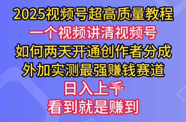 2025视频号超高质量教程，两天开通创作者分成，外加实测最强挣钱赛道，日入多张-米壳知道—知识分享平台