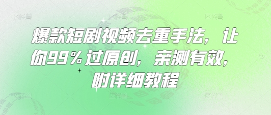 爆款短剧视频去重手法，让你99%过原创，亲测有效，附详细教程-米壳知道—知识分享平台