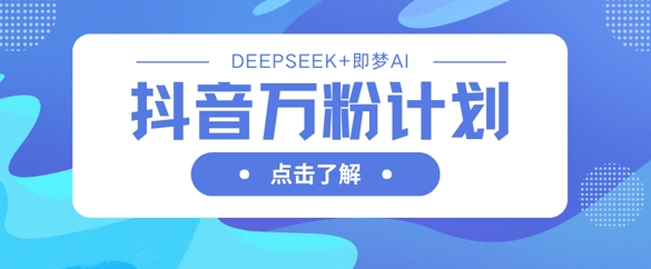 抖音万粉计划，利用DeepSeek+即梦AI生成视频，快速涨到万粉-米壳知道—知识分享平台