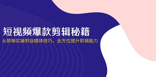 短视频爆款剪辑秘籍，从剪映实操到自媒体技巧，全方位提升剪辑能力-米壳知道—知识分享平台