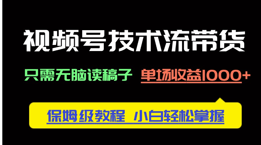 视频号技术流带货，只需无脑读稿子，单场收益1000+ 保姆级教程，小白轻…-米壳知道—知识分享平台