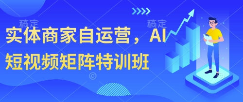 实体商家自运营，AI短视频矩阵特训班-米壳知道—知识分享平台