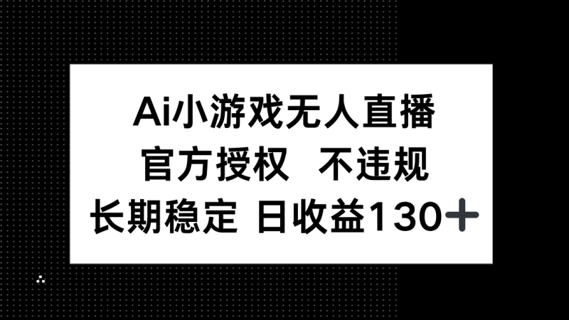 AI小游戏无人直播，官方授权 不违规，单日平均收益130+-米壳知道—知识分享平台