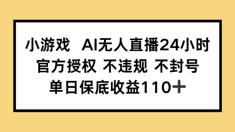 小游戏AI无人直播,官方授权 不违规 不封号,单日保底收益110+-米壳知道—知识分享平台