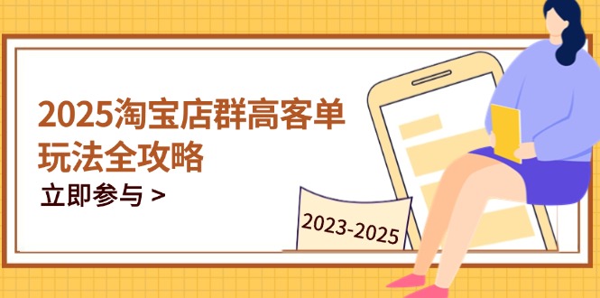 2025淘宝店群高客单玩法全攻略，把握高客单关键技巧，精通全周期运营-米壳知道—知识分享平台