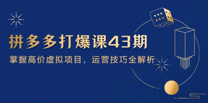 拼多多打爆课第 43 期，掌握高价虚拟项目，运营技巧全解析(15节-米壳知道—知识分享平台