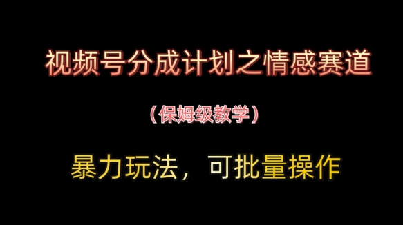 视频号分成计划之情感赛道暴力玩法，可批量操作，保姆级教学-米壳知道—知识分享平台