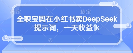 全职宝妈在小红书卖DeepSeek提示词，一天收益1k-米壳知道—知识分享平台