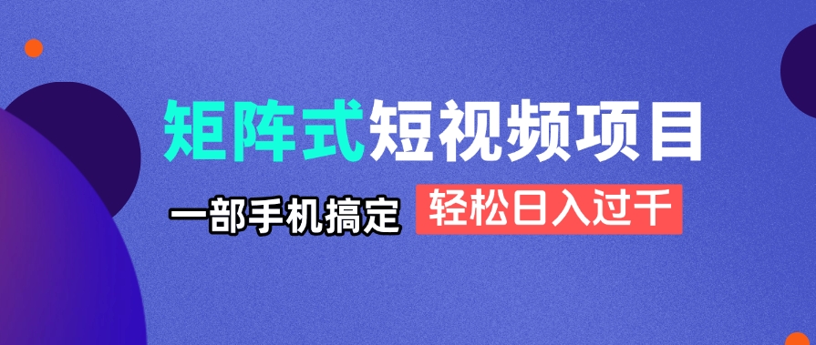 矩阵式短视频项目揭秘，一部手机搞定，轻松日入过千-米壳知道—知识分享平台