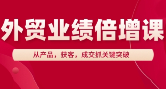 外贸业绩倍增课，从产品，获客，成交抓关键突破-米壳知道—知识分享平台