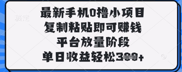 最新手机0撸小项目，复制粘贴即可挣钱，平台放量阶段，单日收益轻松3张+【揭秘】-米壳知道—知识分享平台