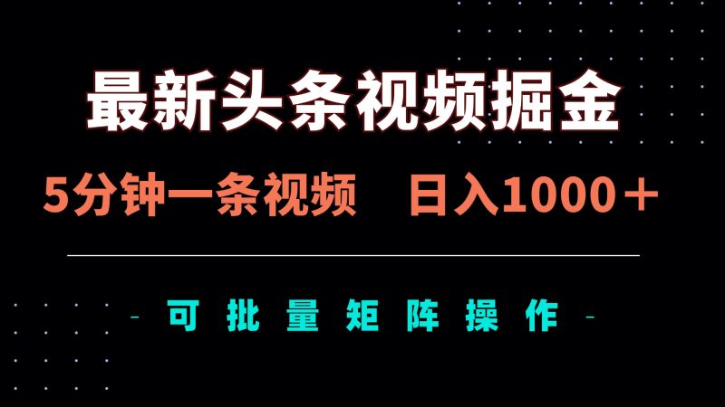 最新头条视频掘金，5分钟一条视频，日入1000＋！可矩阵批量操作-米壳知道—知识分享平台