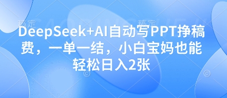 DeepSeek+AI自动写PPT挣稿费，一单一结，小白宝妈也能轻松日入2张-米壳知道—知识分享平台