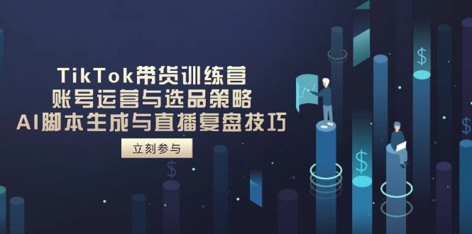 TikTok带货训练营，账号运营与选品策略，AI脚本生成与直播复盘技巧-米壳知道—知识分享平台