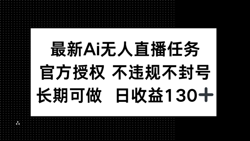 最新AI无人直播任务，官方授权 不违规不封号，长期可做，日收益130+-米壳知道—知识分享平台