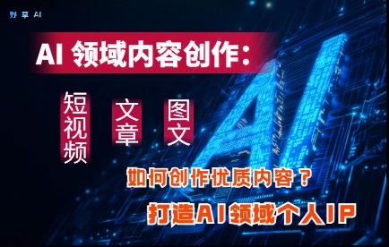 AI领域内容创作：高效创作短视频、文章、图文三大板块内容，打造AI领域个人IP-米壳知道—知识分享平台